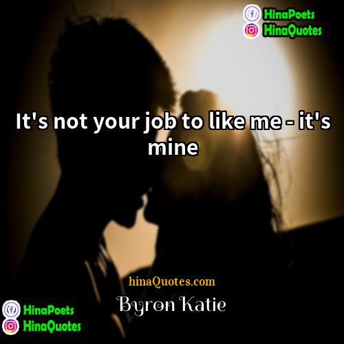 Byron Katie Quotes | It's not your job to like me